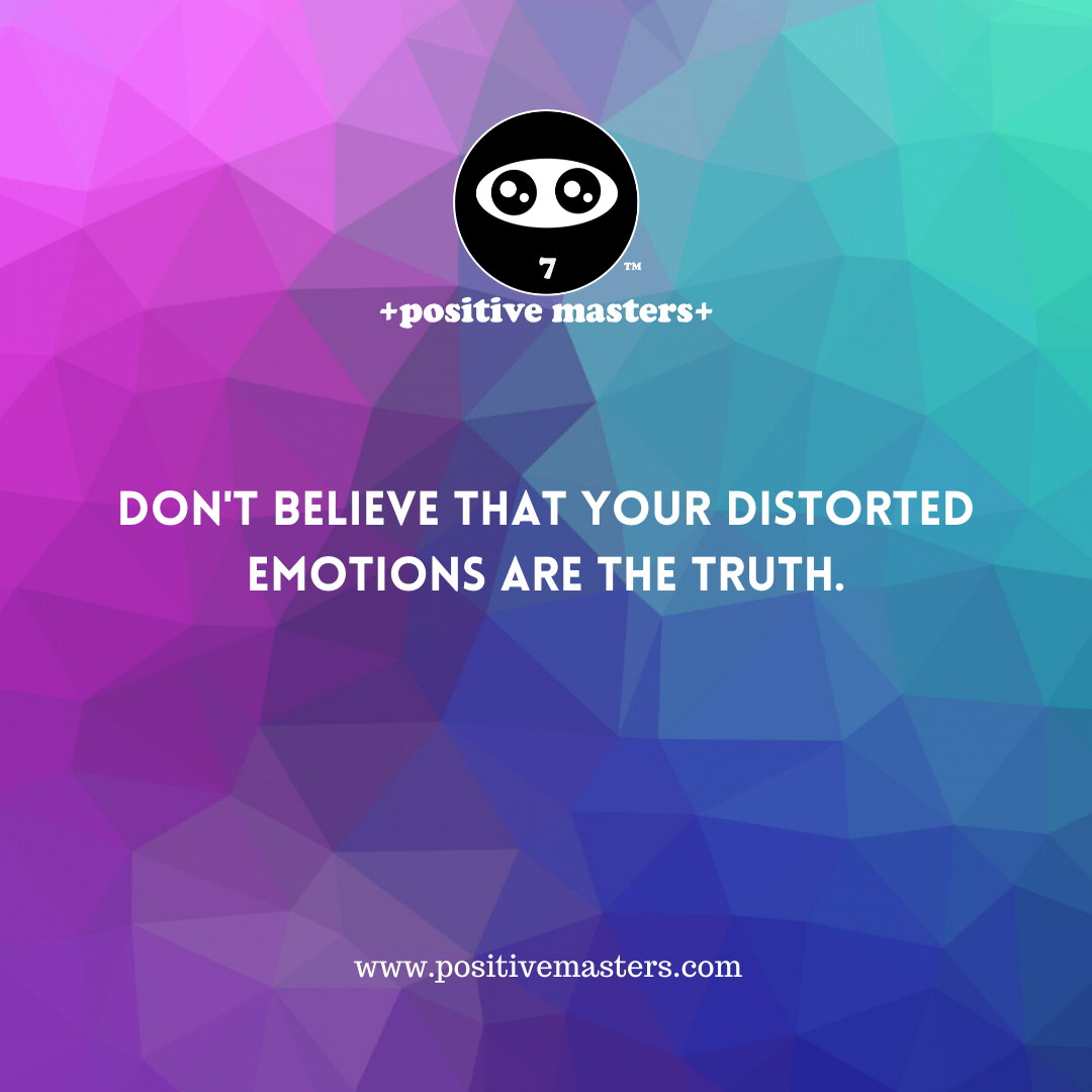 Don't believe your distorted emotions are the truth.