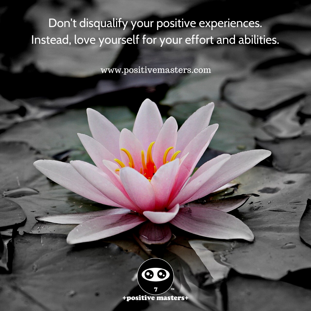 Don't disqualify your positive experiences. Instead, love yourself for your effort and abilities.
