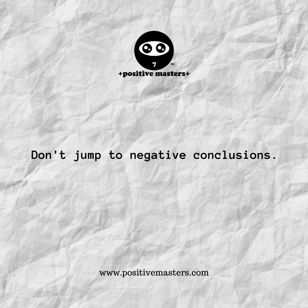 Don't jump to negative conclusions.