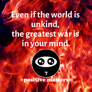 Even if the world is unkind, the greatest war is in your mind.