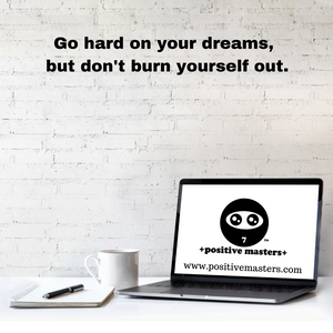 Go hard on your dreams, but don't burn yourself out.