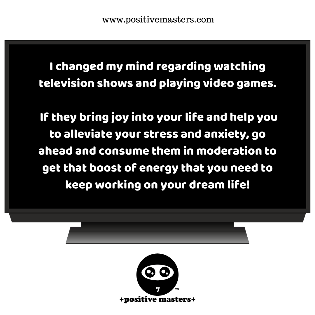 I changed my mind regarding watching television shows and playing video games.