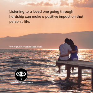 Listening to a loved one going through hardship can make a positive impact on that person's life.
