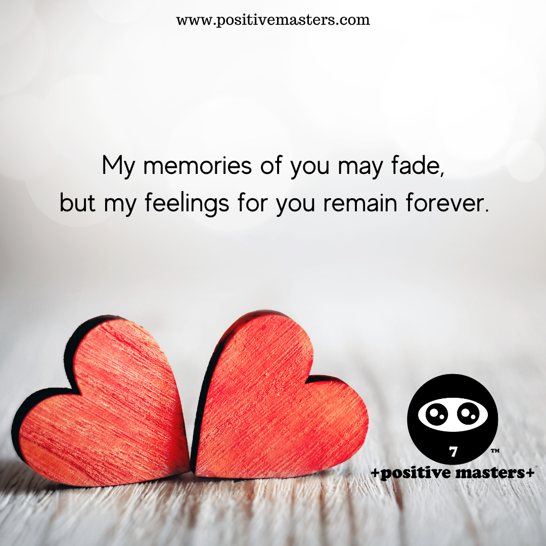 My memories of you may fade, but my feelings for you remain forever.