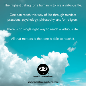 The highest calling for a human is to live a virtuous life.