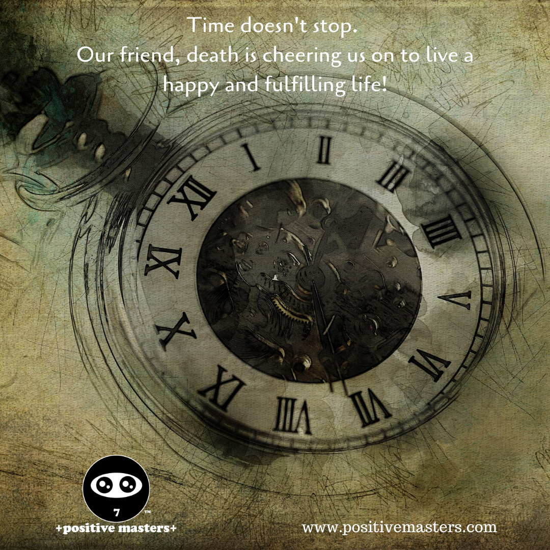 Time doesn't stop. Our friend, death is cheering us on to live a happy and fulfilling life!