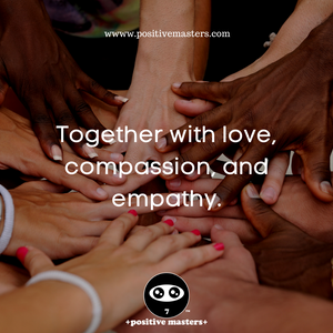 Together with love, compassion, and empathy.
