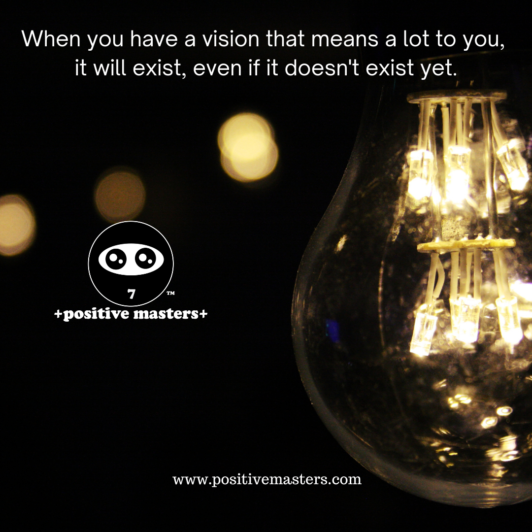 When you have a vision that means a lot to you, it will exist, even if it doesn't exist yet.