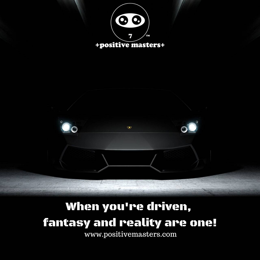 When you're driven, fantasy and reality are one!